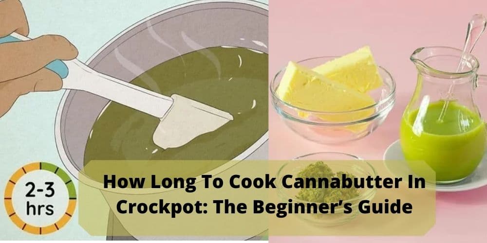 How Long To Cook Cannabutter In Crockpot: The Beginner’s Guide